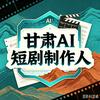 甘肃AI短剧制作人